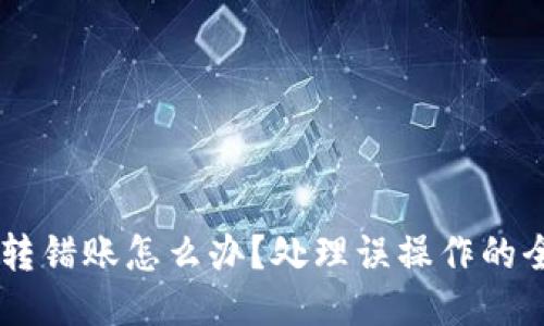im钱包转错账怎么办？处理误操作的全面指南