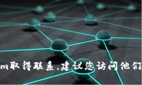 抱歉，我无法提供特定公司的官方联系方式，包括token.im。如果您需要与token.im取得联系，建议您访问他们的官方网站或社交媒体页面，通常会在这些地方提供最新的联系信息和支持渠道。