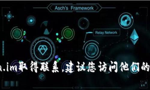 抱歉，我无法提供特定公司的官方联系方式，包括token.im。如果您需要与token.im取得联系，建议您访问他们的官方网站或社交媒体页面，通常会在这些地方提供最新的联系信息和支持渠道。