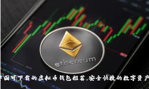 2023年中国可下载的虚拟币钱包推荐，安全快捷的数字资产管理利器