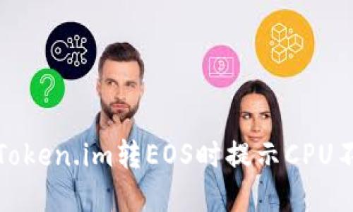 如何解决Token.im转EOS时提示CPU不足的问题