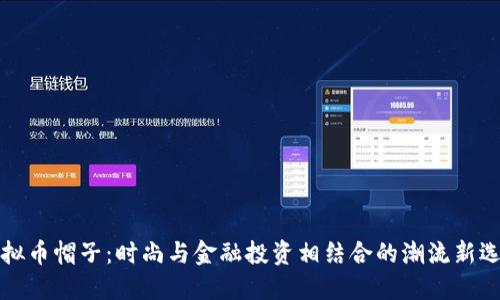 虚拟币帽子：时尚与金融投资相结合的潮流新选择