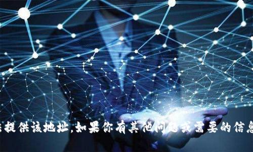 抱歉，我无法提供该地址。如果你有其他问题或需要的信息，请告诉我！