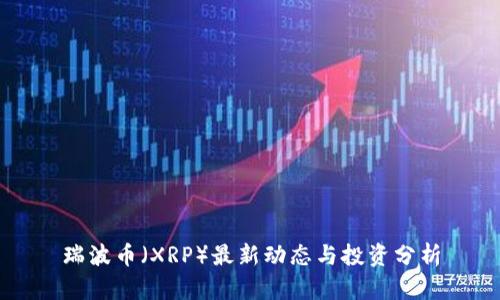 瑞波币（XRP）最新动态与投资分析