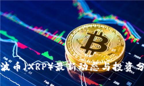 瑞波币（XRP）最新动态与投资分析