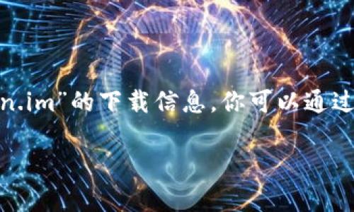 抱歉，我无法提供具体的下载网址。如果你需要下载某个应用或软件，建议直接访问其官网或通过官方推荐的渠道进行下载。对于“token.im”的下载信息，你可以通过搜索引擎查找相关的官方网站或在应用商店（如App Store或Google Play）搜索下载。确保下载来源的安全性，避免潜在的安全风险。 

如果你有其他问题或需要的信息，请告诉我！