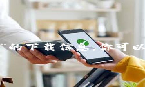 抱歉，我无法提供具体的下载网址。如果你需要下载某个应用或软件，建议直接访问其官网或通过官方推荐的渠道进行下载。对于“token.im”的下载信息，你可以通过搜索引擎查找相关的官方网站或在应用商店（如App Store或Google Play）搜索下载。确保下载来源的安全性，避免潜在的安全风险。 

如果你有其他问题或需要的信息，请告诉我！