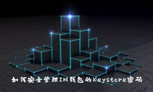 如何安全管理IM钱包的Keystore密码