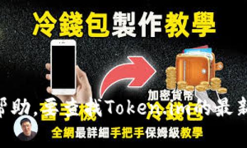 目前我无法提供最新版本的信息，因为我的数据库更新到2023年10月，仅能根据已有的信息提供帮助。要查找Token.im的最新版本，建议访问其官方网站或相关应用商店，如Google Play或Apple App Store，以获得最新资讯。