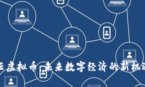 宏达祥云虚拟币：未来数字经济的新机遇与挑战