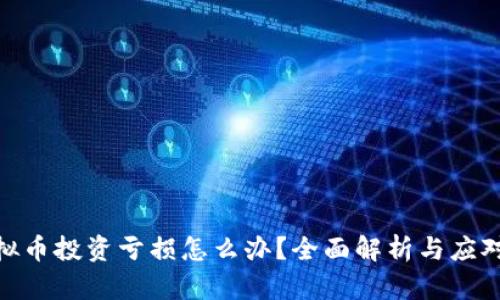 : 虚拟币投资亏损怎么办？全面解析与应对策略