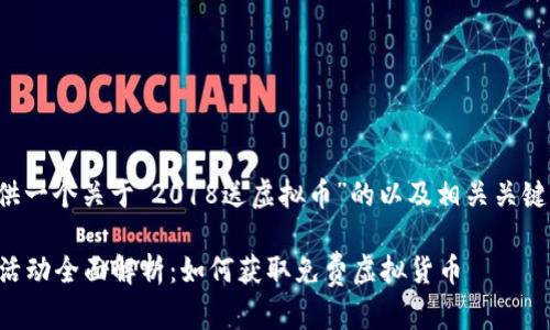在这里，我将为您提供一个关于“2018送虚拟币”的以及相关关键词，并进行详细介绍。

2018年虚拟币赠送活动全面解析：如何获取免费虚拟货币
