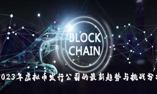 2023年虚拟币发行公司的最新趋势与挑战分析