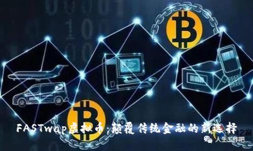 FASTwap虚拟币：颠覆传统金融的新选择