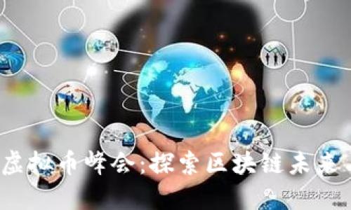 2023上海虚拟币峰会：探索区块链未来与技术创新
