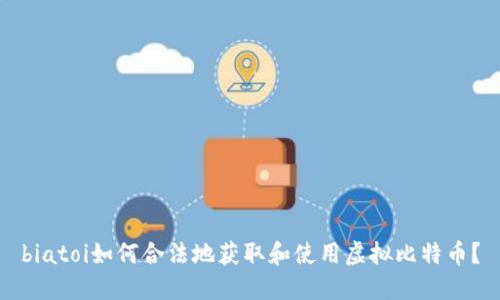 biatoi如何合法地获取和使用虚拟比特币？