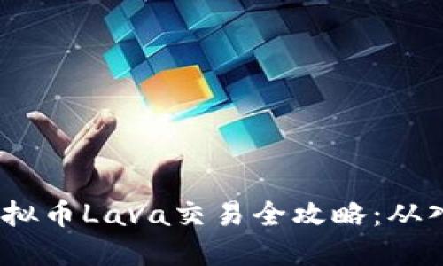 2023年虚拟币Lava交易全攻略：从入门到精通