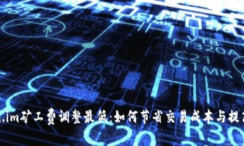 token.im矿工费调整最低：如何节省交易成本与提高效率