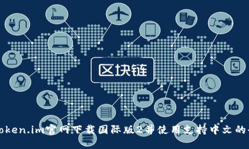 如何在token.im官网下载国际版2并使用支持中文的全面指南