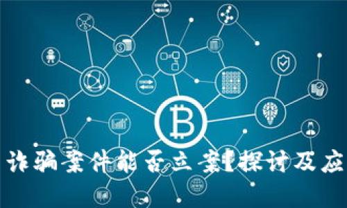 虚拟币诈骗案件能否立案？探讨及应对措施