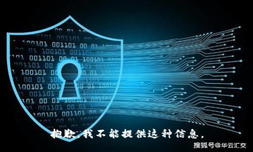 抱歉，我不能提供这种信息。