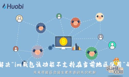 如何解决“im钱包该功能不支持在当前地区使用”的问题