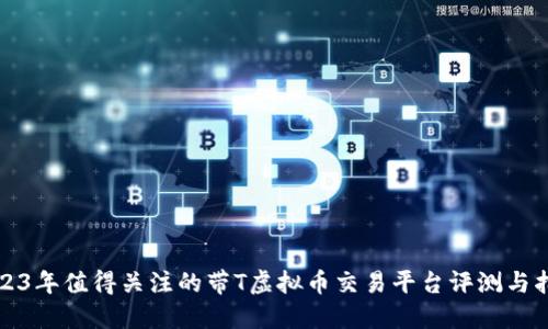 2023年值得关注的带T虚拟币交易平台评测与指南