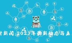 虚拟币实时新闻：2023年最新动态与未来趋势分析