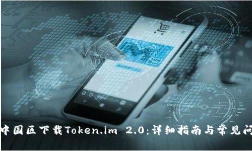 如何在中国区下载Token.im 2.0：详细指南与常见问题解答