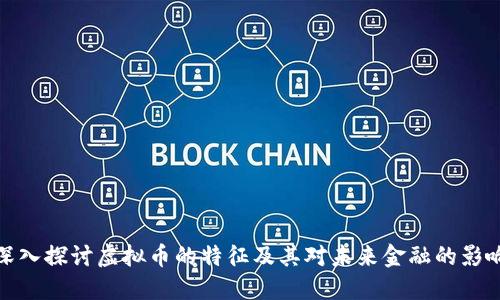 深入探讨虚拟币的特征及其对未来金融的影响