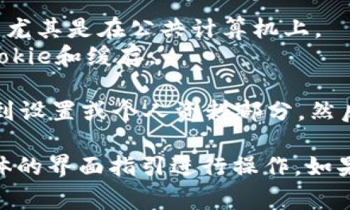 进入token.im后，退出的方法通常取决于您使用的设备和浏览器，但一般来说，您可以按照以下步骤进行操作：

1. **找到登出按钮**：
   - 一般情况下，您可以在页面的右上角找到您的用户名或账户头像。
   - 点击头像或用户名，通常会弹出一个下拉菜单。

2. **选择退出账户**：
   - 在下拉菜单中，寻找“退出”或“登出”选项，并点击它。
   - 确认退出操作，系统会将您从账户中登出。

3. **清除浏览器缓存**（可选）：
   - 为了确保您的隐私，可以选择清除浏览器的缓存和cookie，尤其是在公共计算机上。
   - 在浏览器的设置中找到清除浏览数据的选项，选择清除cookie和缓存。

如果您是在移动设备上使用Token.im，退出的步骤大致相似，找到设置或个人资料部分，然后选择退出账户。

对于不同的设备和操作系统，步骤可能会有所不同，建议根据具体的界面指引进行操作。如果在过程中遇到问题，可以查阅Token.im的帮助文档或联系客服。